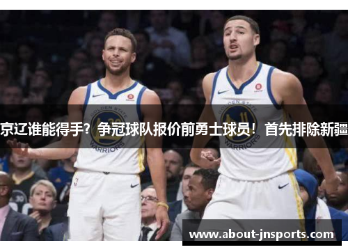 京辽谁能得手？争冠球队报价前勇士球员！首先排除新疆