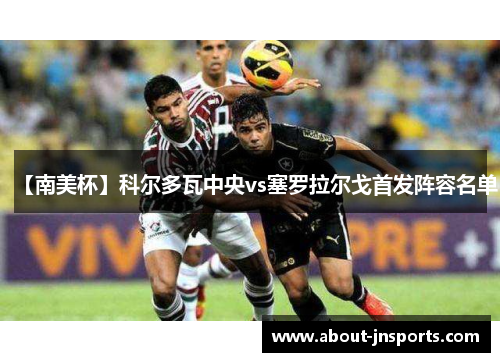 【南美杯】科尔多瓦中央vs塞罗拉尔戈首发阵容名单