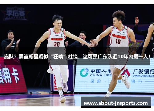 离队？男篮新星疑似“狂喷”杜锋，这可是广东队近10年内第一人！