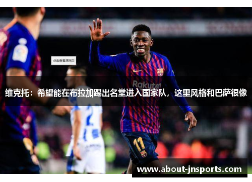 维克托：希望能在布拉加踢出名堂进入国家队，这里风格和巴萨很像